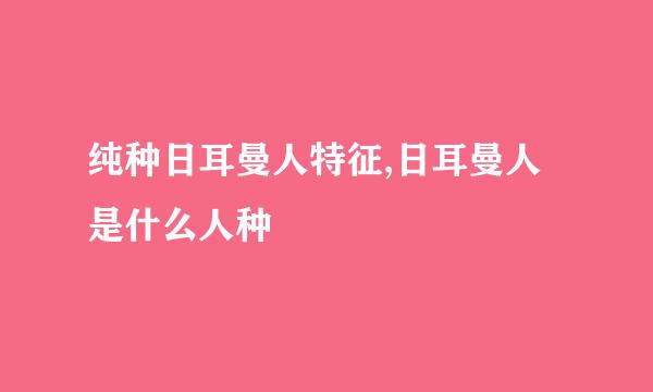 纯种日耳曼人特征,日耳曼人是什么人种