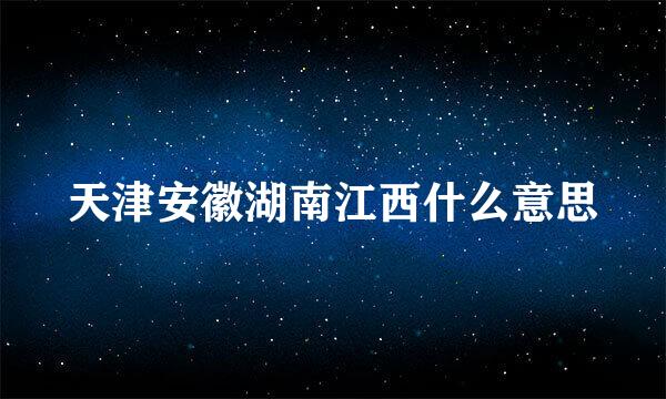 天津安徽湖南江西什么意思