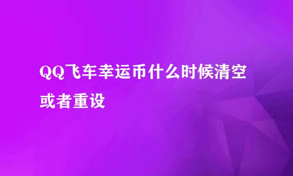 QQ飞车幸运币什么时候清空或者重设