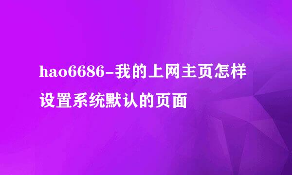 hao6686-我的上网主页怎样设置系统默认的页面