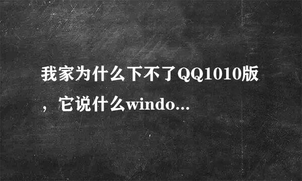 我家为什么下不了QQ1010版，它说什么windows错误、