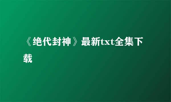 《绝代封神》最新txt全集下载