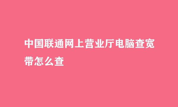 中国联通网上营业厅电脑查宽带怎么查