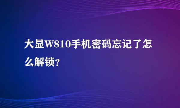 大显W810手机密码忘记了怎么解锁？