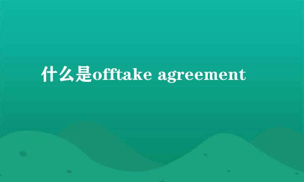 什么是offtake agreement