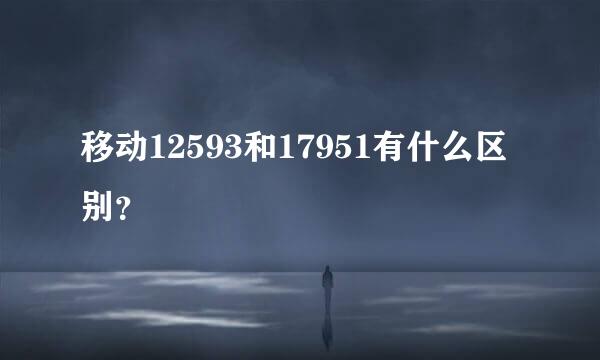 移动12593和17951有什么区别？