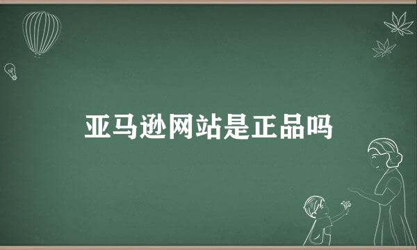 亚马逊网站是正品吗