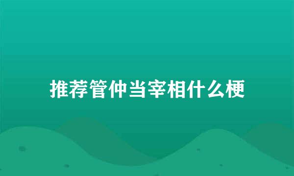 推荐管仲当宰相什么梗