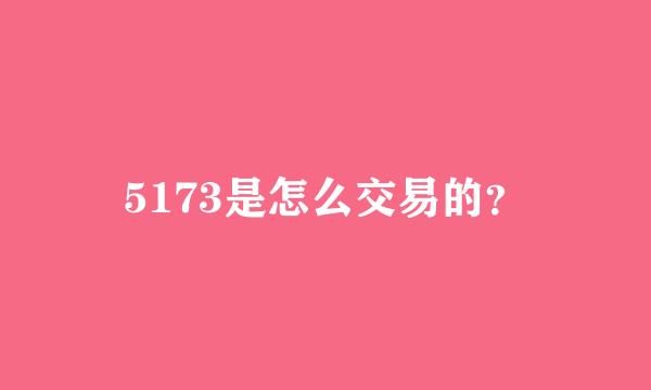 5173是怎么交易的？