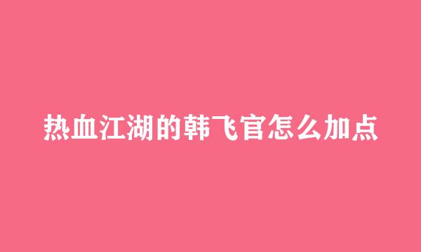 热血江湖的韩飞官怎么加点