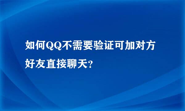 如何QQ不需要验证可加对方好友直接聊天？