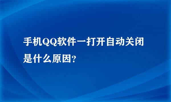 手机QQ软件一打开自动关闭是什么原因？