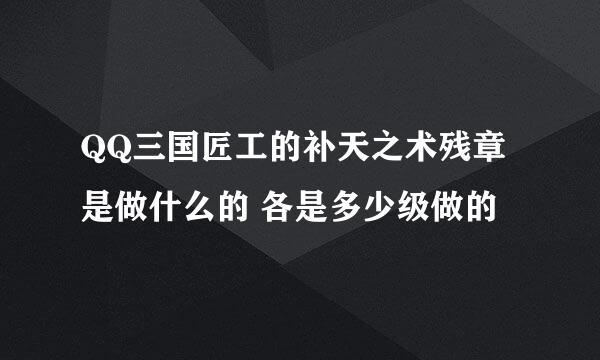 QQ三国匠工的补天之术残章是做什么的 各是多少级做的