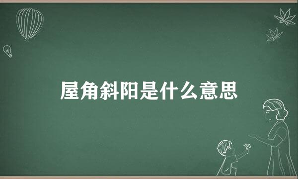 屋角斜阳是什么意思