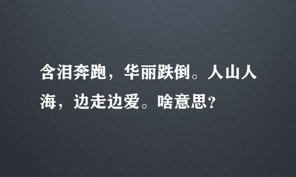 含泪奔跑，华丽跌倒。人山人海，边走边爱。啥意思？