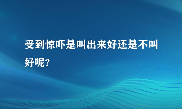 受到惊吓是叫出来好还是不叫好呢?