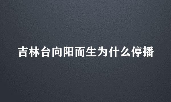 吉林台向阳而生为什么停播