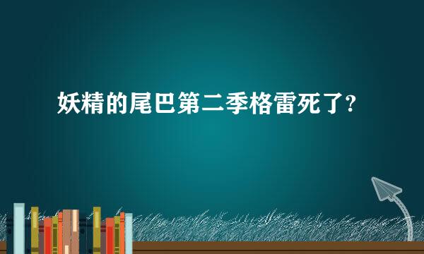 妖精的尾巴第二季格雷死了?