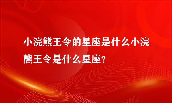 小浣熊王令的星座是什么小浣熊王令是什么星座？