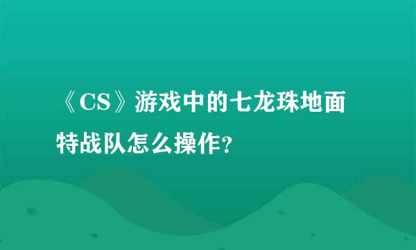 《CS》游戏中的七龙珠地面特战队怎么操作？