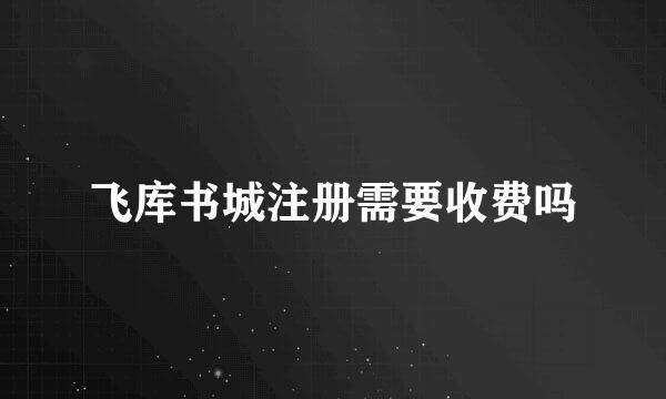 飞库书城注册需要收费吗