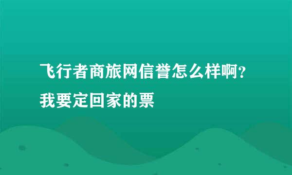 飞行者商旅网信誉怎么样啊？我要定回家的票