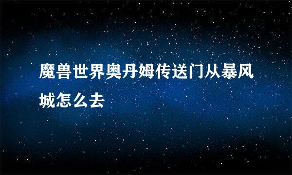 魔兽世界奥丹姆传送门从暴风城怎么去