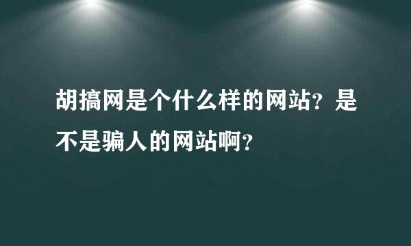 胡搞网是个什么样的网站？是不是骗人的网站啊？