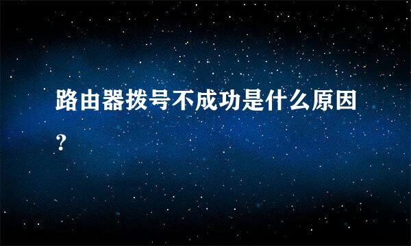 路由器拨号不成功是什么原因？