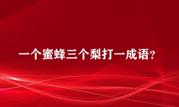 一个蜜蜂三个梨打一成语？