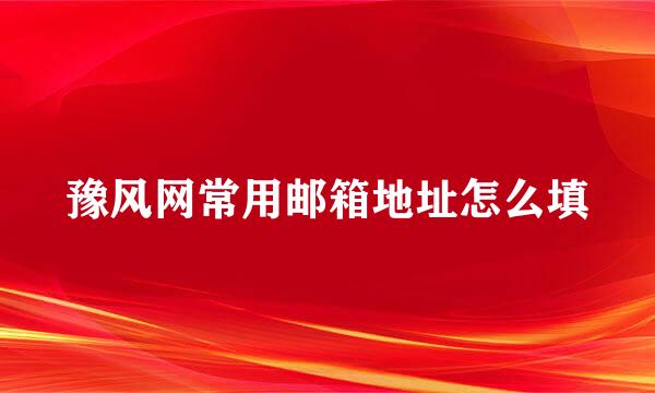 豫风网常用邮箱地址怎么填