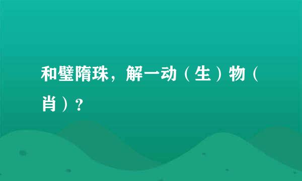 和璧隋珠，解一动（生）物（肖）？