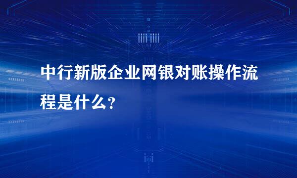 中行新版企业网银对账操作流程是什么？