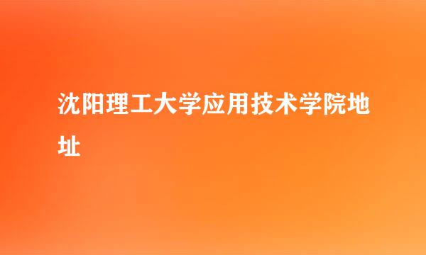 沈阳理工大学应用技术学院地址