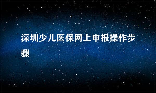 深圳少儿医保网上申报操作步骤