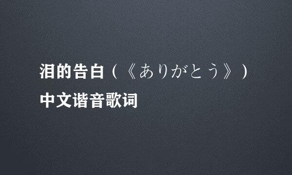 泪的告白（《ありがとう》）中文谐音歌词