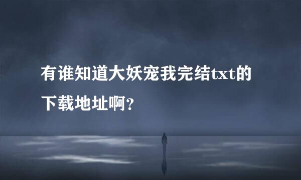 有谁知道大妖宠我完结txt的下载地址啊？