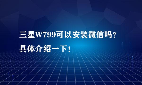 三星W799可以安装微信吗？具体介绍一下！