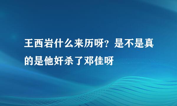 王西岩什么来历呀？是不是真的是他奸杀了邓佳呀