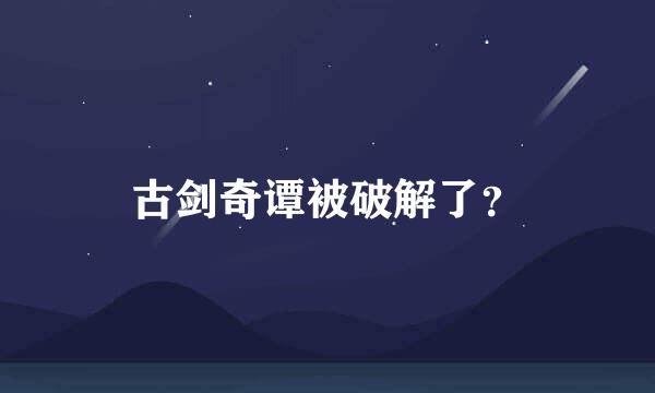 古剑奇谭被破解了？