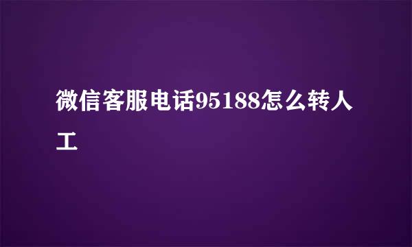 微信客服电话95188怎么转人工