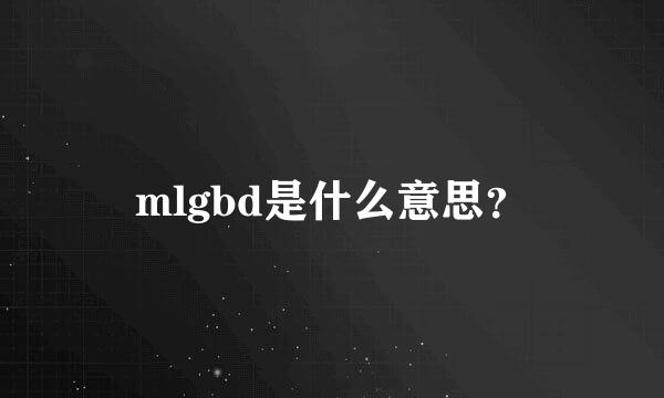 mlgbd是什么意思？