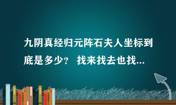 九阴真经归元阵石夫人坐标到底是多少？ 找来找去也找不到人，我都要疯了