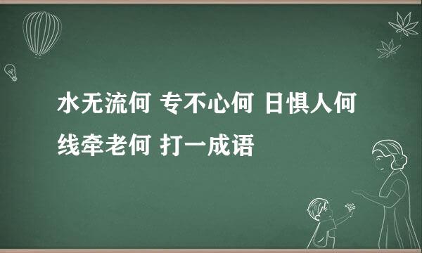 水无流何 专不心何 日惧人何 线牵老何 打一成语