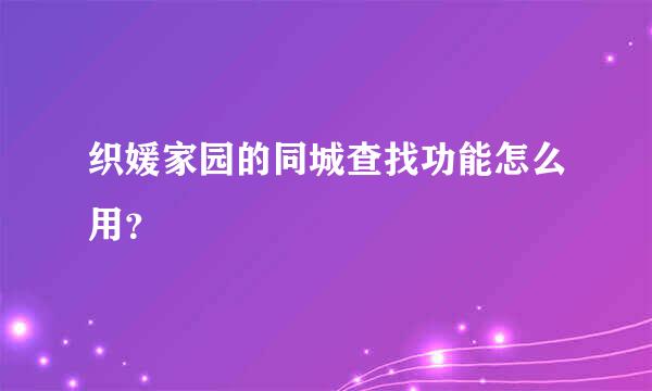 织媛家园的同城查找功能怎么用？