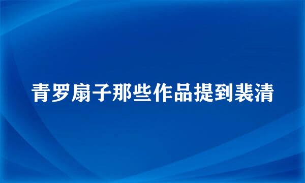 青罗扇子那些作品提到裴清