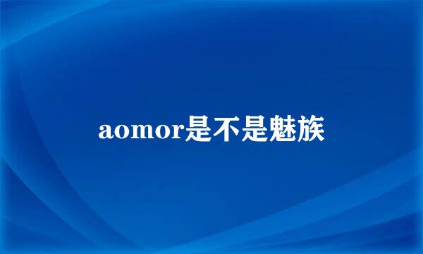 aomor是不是魅族