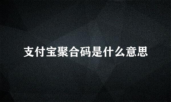 支付宝聚合码是什么意思