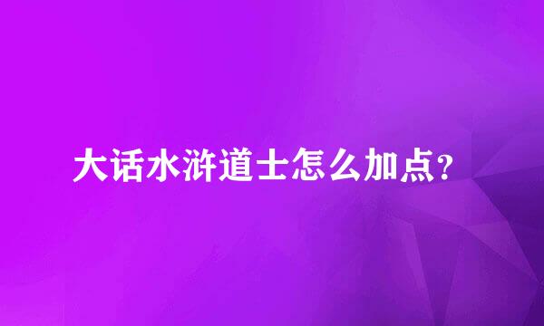 大话水浒道士怎么加点？