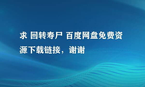 求 回转寿尸 百度网盘免费资源下载链接，谢谢